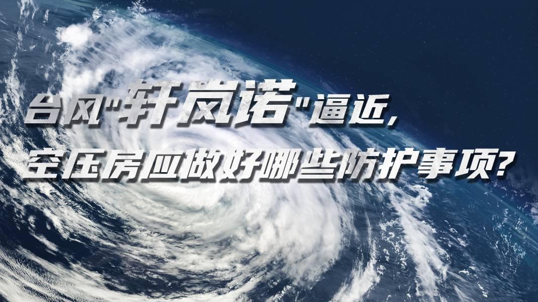 臺風(fēng)"軒嵐諾"逼近,空壓機房應(yīng)做好哪些防護事項?